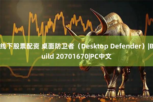 线下股票配资 桌面防卫者（Desktop Defender）|Build 20701670|PC中文