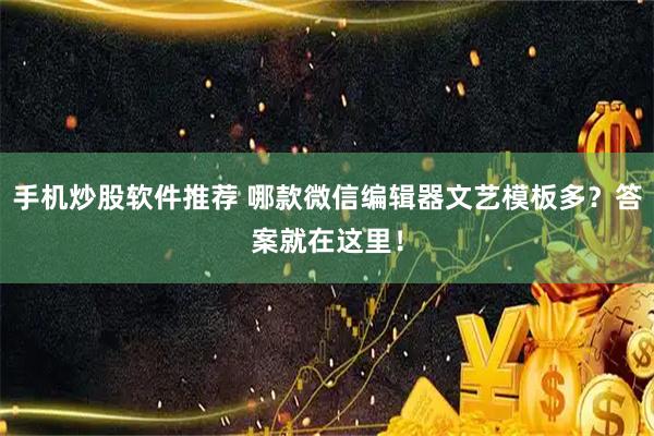 手机炒股软件推荐 哪款微信编辑器文艺模板多？答案就在这里！