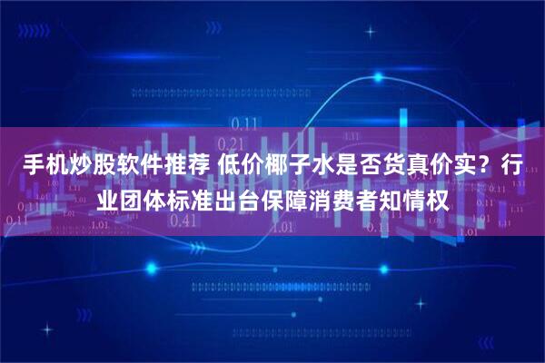 手机炒股软件推荐 低价椰子水是否货真价实？行业团体标准出台保障消费者知情权