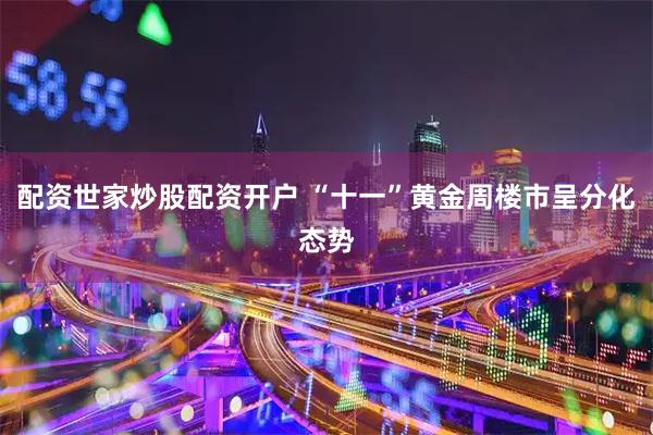 配资世家炒股配资开户 “十一”黄金周楼市呈分化态势