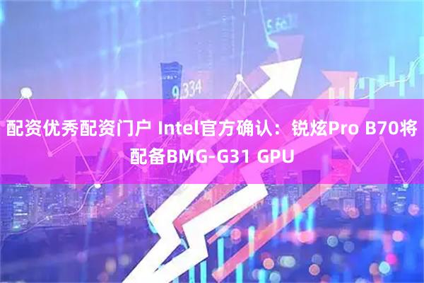 配资优秀配资门户 Intel官方确认：锐炫Pro B70将配备BMG-G31 GPU