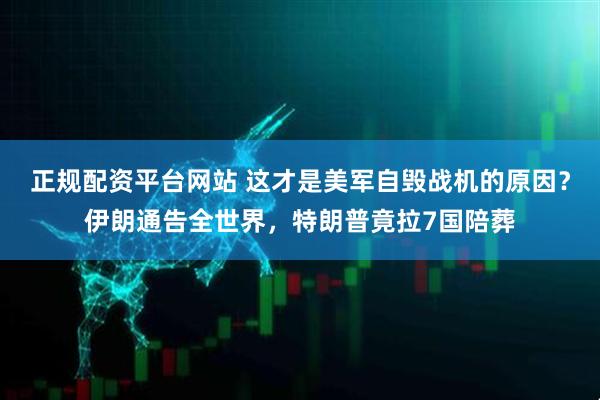 正规配资平台网站 这才是美军自毁战机的原因？伊朗通告全世界，特朗普竟拉7国陪葬