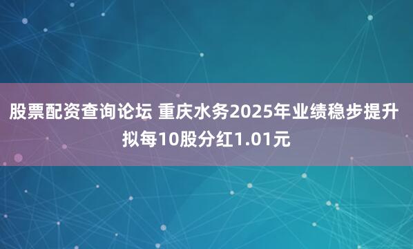 股票配资查询论坛 重庆水务2025年业绩稳步提升 拟每10股分红1.01元